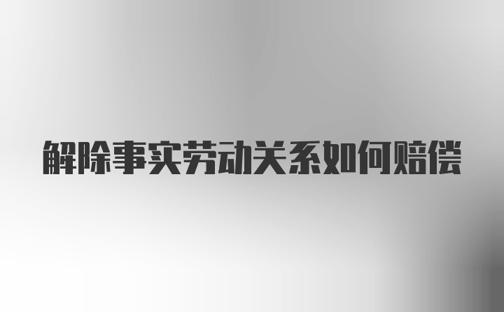 解除事实劳动关系如何赔偿