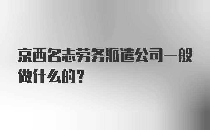 京西名志劳务派遣公司一般做什么的？