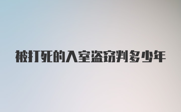 被打死的入室盗窃判多少年