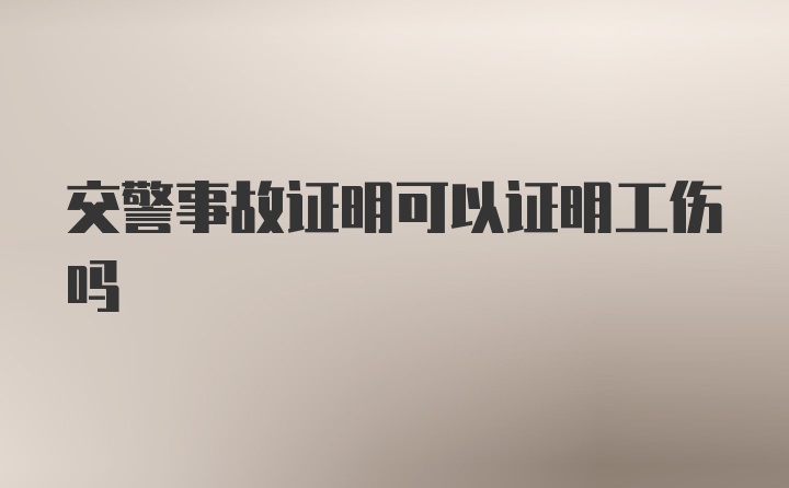 交警事故证明可以证明工伤吗