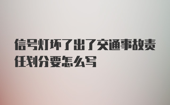 信号灯坏了出了交通事故责任划分要怎么写