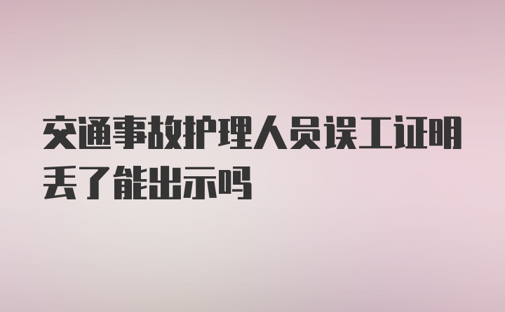 交通事故护理人员误工证明丢了能出示吗