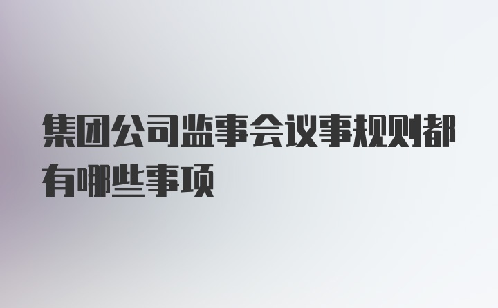 集团公司监事会议事规则都有哪些事项