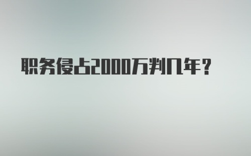 职务侵占2000万判几年？