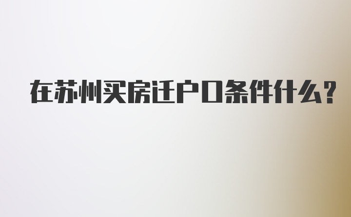 在苏州买房迁户口条件什么？