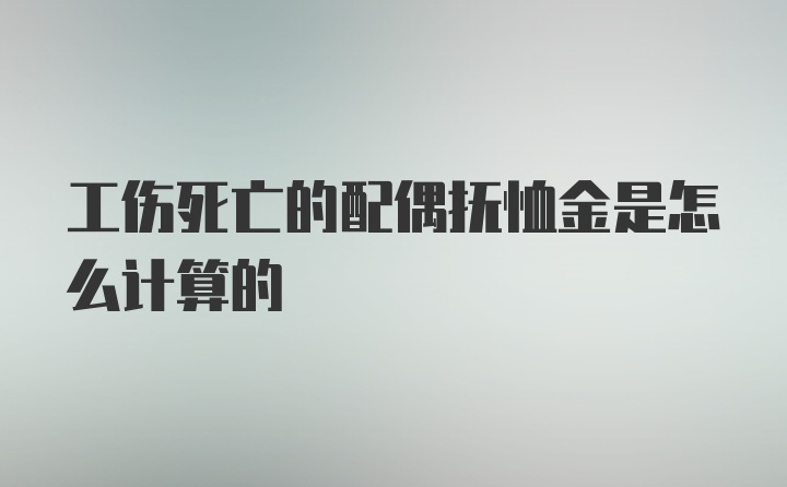 工伤死亡的配偶抚恤金是怎么计算的