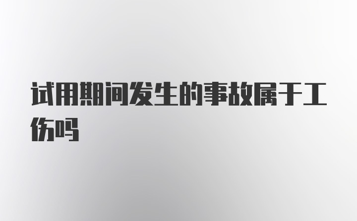 试用期间发生的事故属于工伤吗