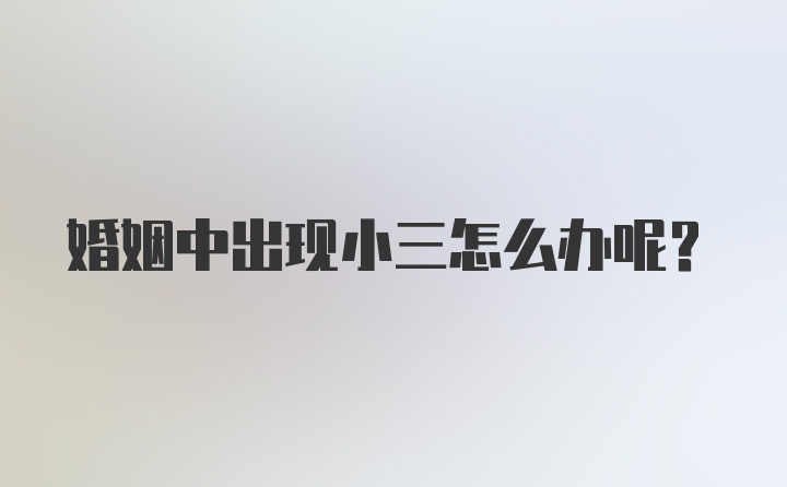 婚姻中出现小三怎么办呢？