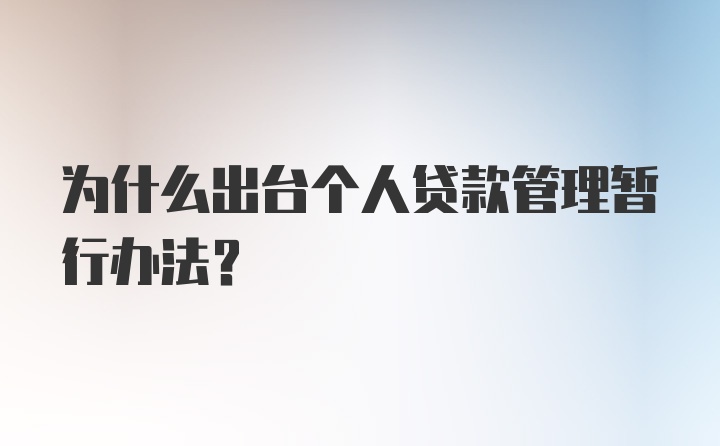 为什么出台个人贷款管理暂行办法？