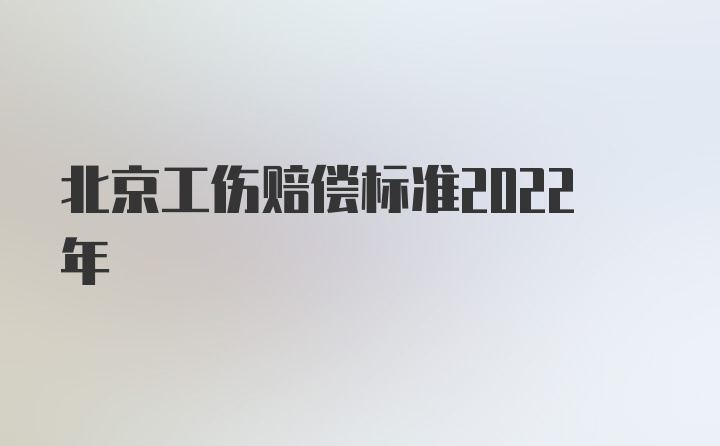 北京工伤赔偿标准2022年