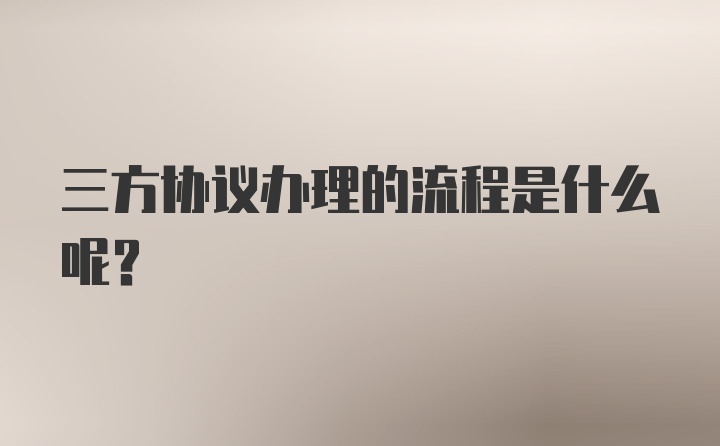 三方协议办理的流程是什么呢？