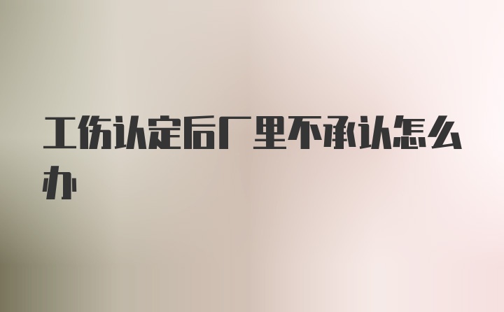 工伤认定后厂里不承认怎么办