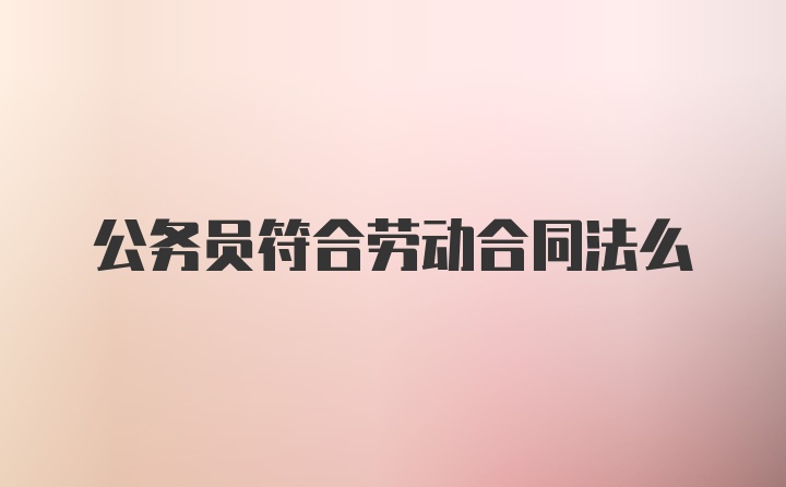 公务员符合劳动合同法么