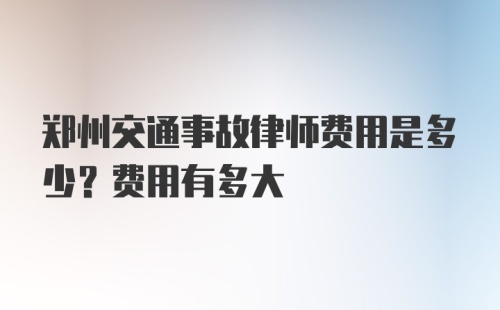 郑州交通事故律师费用是多少？费用有多大