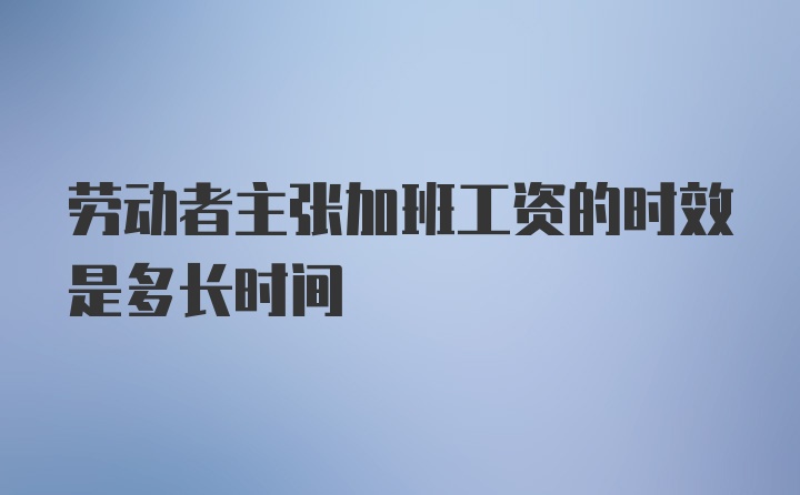 劳动者主张加班工资的时效是多长时间