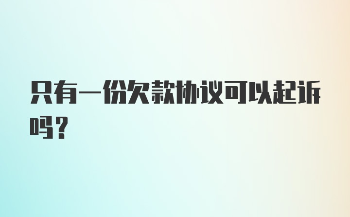 只有一份欠款协议可以起诉吗?