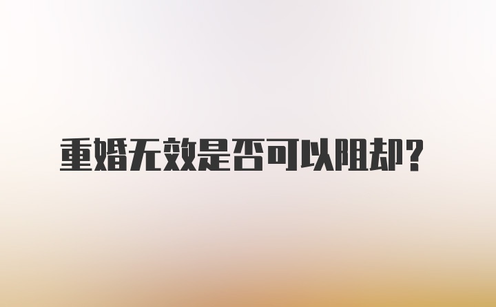 重婚无效是否可以阻却?