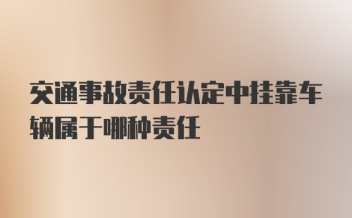 交通事故责任认定中挂靠车辆属于哪种责任