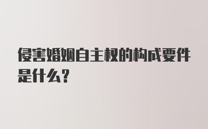 侵害婚姻自主权的构成要件是什么？