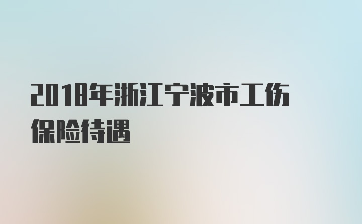 2018年浙江宁波市工伤保险待遇