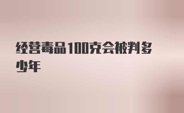 经营毒品100克会被判多少年