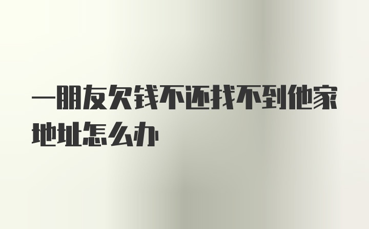 一朋友欠钱不还找不到他家地址怎么办