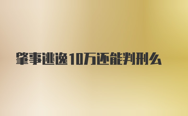 肇事逃逸10万还能判刑么