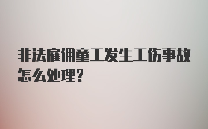 非法雇佣童工发生工伤事故怎么处理?