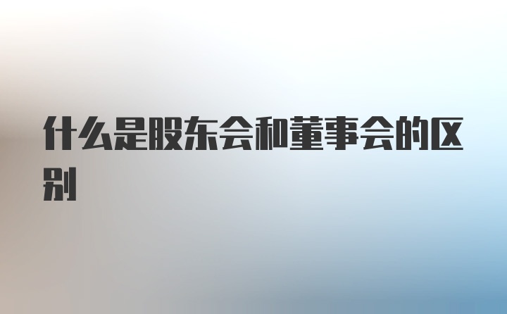 什么是股东会和董事会的区别