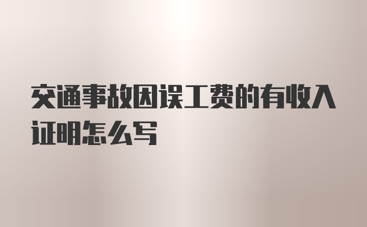 交通事故因误工费的有收入证明怎么写