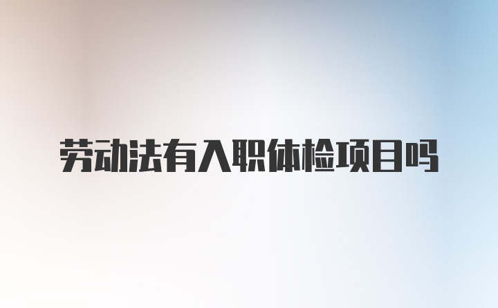劳动法有入职体检项目吗