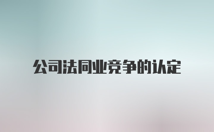 公司法同业竞争的认定