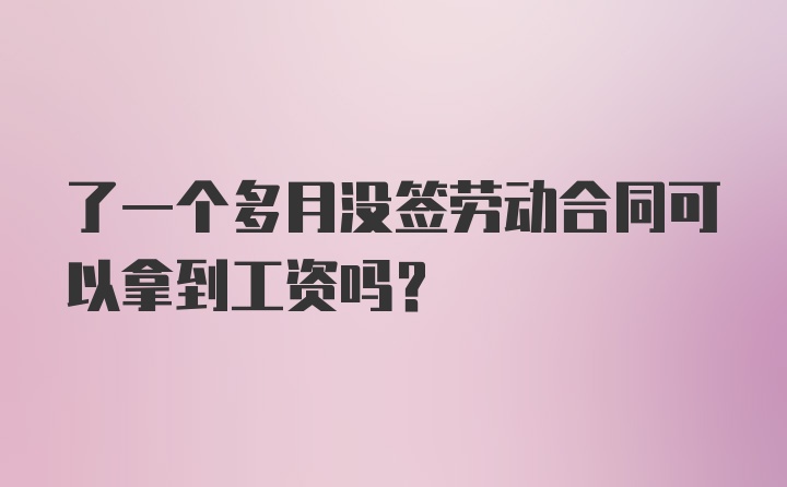 了一个多月没签劳动合同可以拿到工资吗？