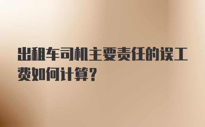 出租车司机主要责任的误工费如何计算?