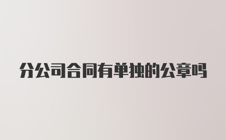 分公司合同有单独的公章吗