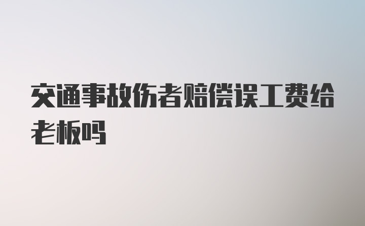 交通事故伤者赔偿误工费给老板吗