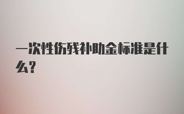 一次性伤残补助金标准是什么？