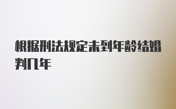 根据刑法规定未到年龄结婚判几年