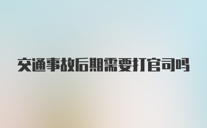 交通事故后期需要打官司吗