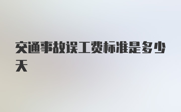 交通事故误工费标准是多少天