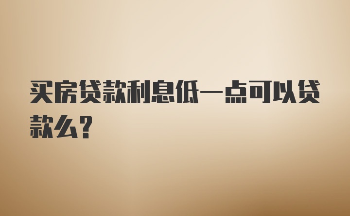 买房贷款利息低一点可以贷款么？