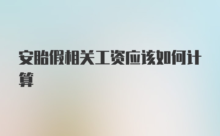 安胎假相关工资应该如何计算