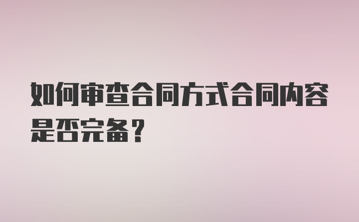 如何审查合同方式合同内容是否完备？