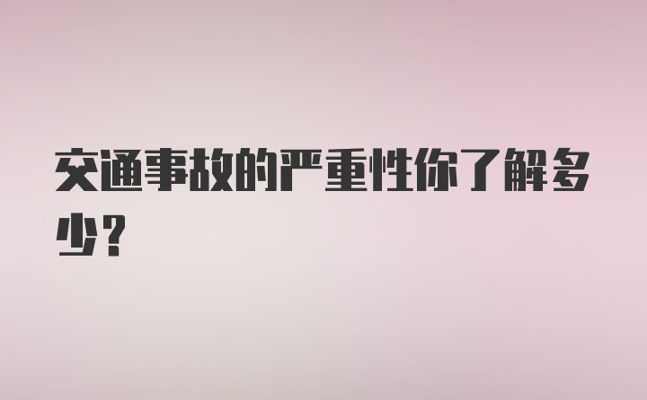 交通事故的严重性你了解多少?