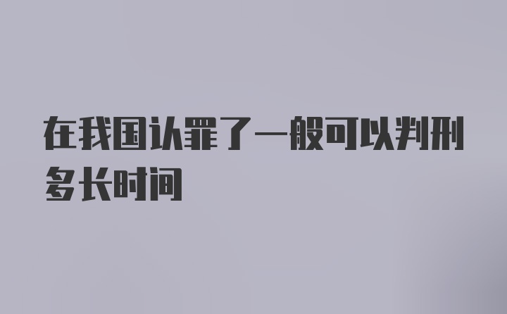 在我国认罪了一般可以判刑多长时间