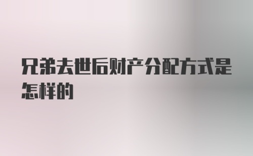 兄弟去世后财产分配方式是怎样的