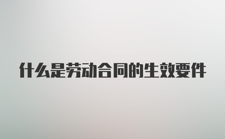 什么是劳动合同的生效要件