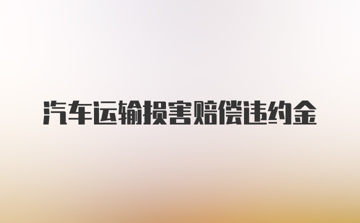 汽车运输损害赔偿违约金