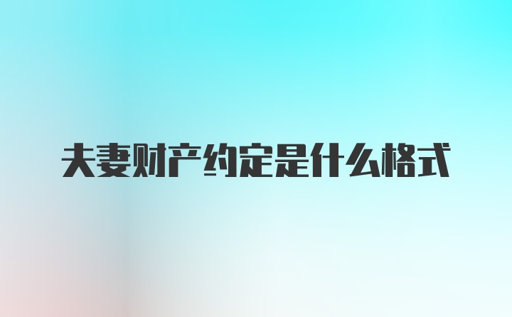 夫妻财产约定是什么格式