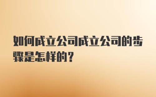 如何成立公司成立公司的步骤是怎样的？